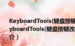 KeyboardTools(键盘按键改键工具) V1.0 绿色免费版（KeyboardTools(键盘按键改键工具) V1.0 绿色免费版功能简介）