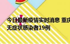 今日最新疫情实时消息 重庆新增本土确诊病例13例、本土无症状感染者19例