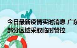 今日最新疫情实时消息 广东佛山顺德区新增新冠确诊2例，部分区域采取临时管控