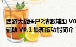 西游大战僵尸2清澈辅助 V0.1 最新版（西游大战僵尸2清澈辅助 V0.1 最新版功能简介）