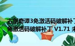 古剑奇谭3免激活码破解补丁 V1.71 未加密版（古剑奇谭3免激活码破解补丁 V1.71 未加密版功能简介）