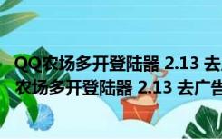 QQ农场多开登陆器 2.13 去广告不带广告绿色免费版（QQ农场多开登陆器 2.13 去广告不带广告绿色免费版功能简介）