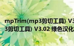 mpTrim(mp3剪切工具) V3.02 绿色汉化版（mpTrim(mp3剪切工具) V3.02 绿色汉化版功能简介）