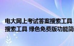 电大网上考试答案搜索工具 绿色免费版（电大网上考试答案搜索工具 绿色免费版功能简介）