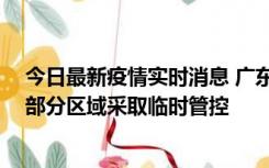 今日最新疫情实时消息 广东佛山顺德区新增新冠确诊2例，部分区域采取临时管控