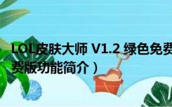 LOL皮肤大师 V1.2 绿色免费版（LOL皮肤大师 V1.2 绿色免费版功能简介）