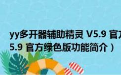 yy多开器辅助精灵 V5.9 官方绿色版（yy多开器辅助精灵 V5.9 官方绿色版功能简介）