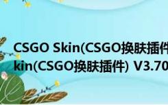 CSGO Skin(CSGO换肤插件) V3.70 绿色免费版（CSGO Skin(CSGO换肤插件) V3.70 绿色免费版功能简介）