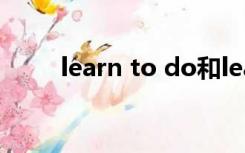 learn to do和learn doing一样吗