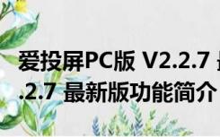 爱投屏PC版 V2.2.7 最新版（爱投屏PC版 V2.2.7 最新版功能简介）