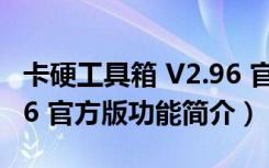 卡硬工具箱 V2.96 官方版（卡硬工具箱 V2.96 官方版功能简介）