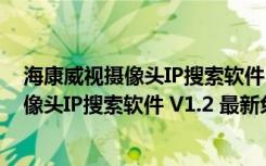 海康威视摄像头IP搜索软件 V1.2 最新免费版（海康威视摄像头IP搜索软件 V1.2 最新免费版功能简介）