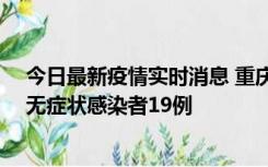 今日最新疫情实时消息 重庆新增本土确诊病例13例、本土无症状感染者19例