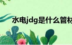 水电jdg是什么管材（jdg是什么管材）