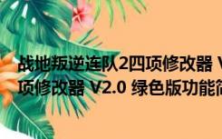 战地叛逆连队2四项修改器 V2.0 绿色版（战地叛逆连队2四项修改器 V2.0 绿色版功能简介）