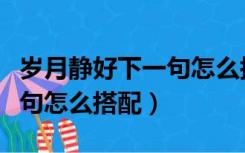 岁月静好下一句怎么搭配好听（岁月静好下一句怎么搭配）