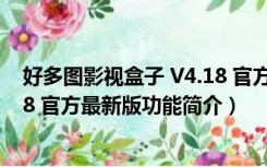 好多图影视盒子 V4.18 官方最新版（好多图影视盒子 V4.18 官方最新版功能简介）