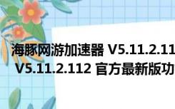 海豚网游加速器 V5.11.2.112 官方最新版（海豚网游加速器 V5.11.2.112 官方最新版功能简介）