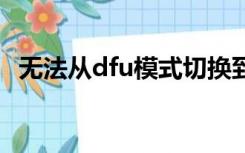 无法从dfu模式切换到恢复模式是什么原因