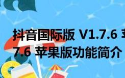 抖音国际版 V1.7.6 苹果版（抖音国际版 V1.7.6 苹果版功能简介）