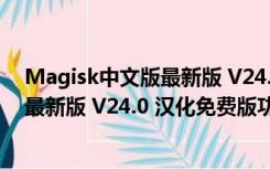 Magisk中文版最新版 V24.0 汉化免费版（Magisk中文版最新版 V24.0 汉化免费版功能简介）