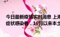 今日最新疫情实时消息 上海新增1例本土确诊病例和1例无症状感染者，10月以来本土疫情有三大特点