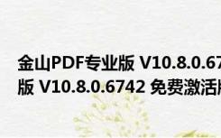 金山PDF专业版 V10.8.0.6742 免费激活版（金山PDF专业版 V10.8.0.6742 免费激活版功能简介）