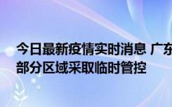 今日最新疫情实时消息 广东佛山顺德区新增新冠确诊2例，部分区域采取临时管控