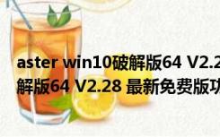 aster win10破解版64 V2.28 最新免费版（aster win10破解版64 V2.28 最新免费版功能简介）