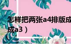 怎样把两张a4排版成a3（如何将两张a4排版成a3）