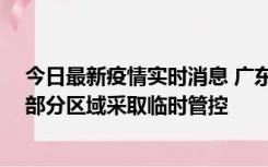 今日最新疫情实时消息 广东佛山顺德区新增新冠确诊2例，部分区域采取临时管控