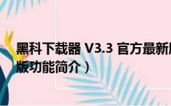 黑科下载器 V3.3 官方最新版（黑科下载器 V3.3 官方最新版功能简介）