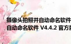 摄像头拍照并自动命名软件 V4.4.2 官方版（摄像头拍照并自动命名软件 V4.4.2 官方版功能简介）