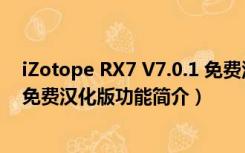 iZotope RX7 V7.0.1 免费汉化版（iZotope RX7 V7.0.1 免费汉化版功能简介）