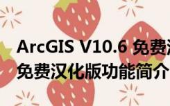 ArcGIS V10.6 免费汉化版（ArcGIS V10.6 免费汉化版功能简介）