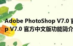 Adobe PhotoShop V7.0 官方中文版（Adobe PhotoShop V7.0 官方中文版功能简介）