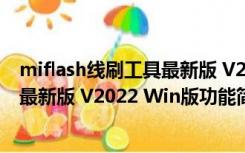 miflash线刷工具最新版 V2022 Win版（miflash线刷工具最新版 V2022 Win版功能简介）