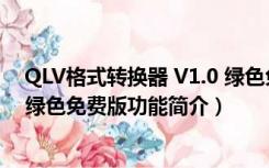 QLV格式转换器 V1.0 绿色免费版（QLV格式转换器 V1.0 绿色免费版功能简介）