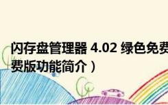 闪存盘管理器 4.02 绿色免费版（闪存盘管理器 4.02 绿色免费版功能简介）