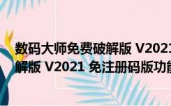 数码大师免费破解版 V2021 免注册码版（数码大师免费破解版 V2021 免注册码版功能简介）