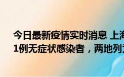 今日最新疫情实时消息 上海新增社会面1例本土确诊病例、1例无症状感染者，两地列为中风险区