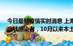 今日最新疫情实时消息 上海新增1例本土确诊病例和1例无症状感染者，10月以来本土疫情有三大特点