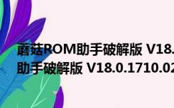 蘑菇ROM助手破解版 V18.0.1710.02 免费版（蘑菇ROM助手破解版 V18.0.1710.02 免费版功能简介）