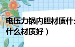 电压力锅内胆材质什么样的好（电压力锅内胆什么材质好）