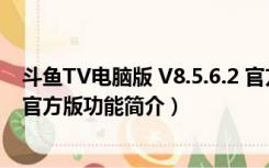 斗鱼TV电脑版 V8.5.6.2 官方版（斗鱼TV电脑版 V8.5.6.2 官方版功能简介）