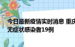 今日最新疫情实时消息 重庆新增本土确诊病例13例、本土无症状感染者19例