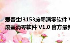 爱普生l3153废墨清零软件 V1.0 官方最新版（爱普生l3153废墨清零软件 V1.0 官方最新版功能简介）