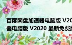 百度网盘加速器电脑版 V2020 最新免费版（百度网盘加速器电脑版 V2020 最新免费版功能简介）