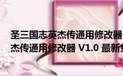 圣三国志英杰传通用修改器 V1.0 最新免费版（圣三国志英杰传通用修改器 V1.0 最新免费版功能简介）