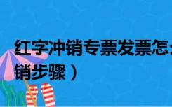 红字冲销专票发票怎么操作（普通发票红字冲销步骤）